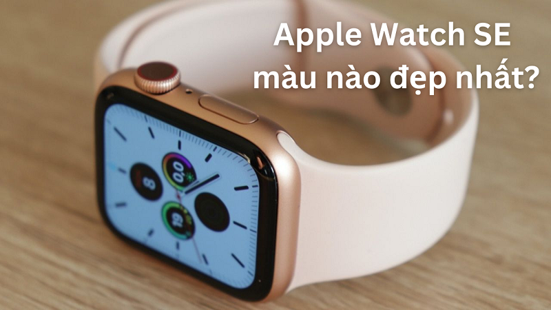 Apple Watch SE màu nào đẹp nhất?