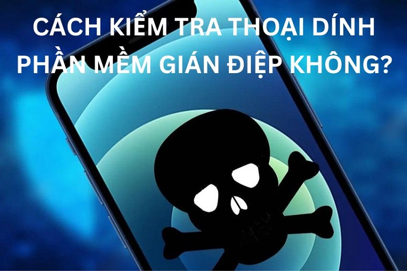cách kiểm tra điện thoại có dính phần mềm gián điệp không?