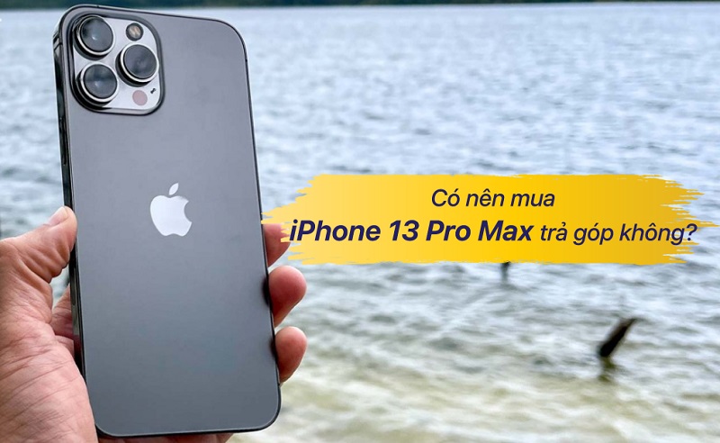 Có nên mua iphone 13 pro max trả góp không?