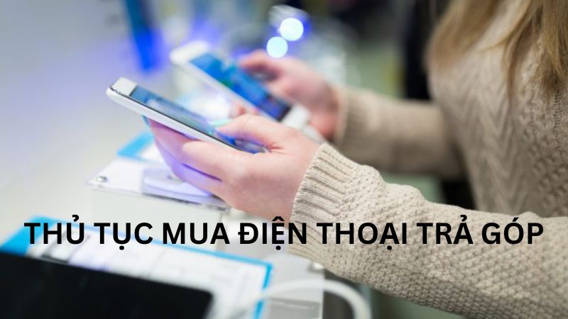 thủ tục mua điện thoại trả góp