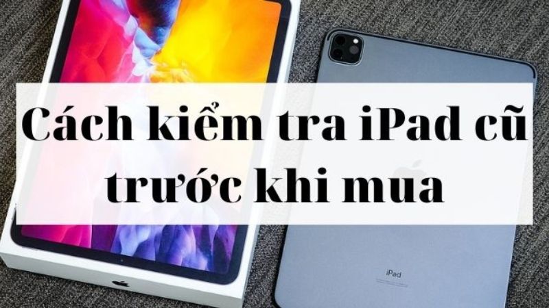 Cách kiểm tra iPad Air 3 cũ chuẩn xác