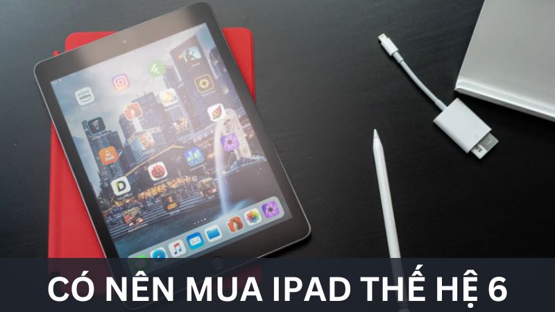 Có nên mua iPad thế hệ 6 không?