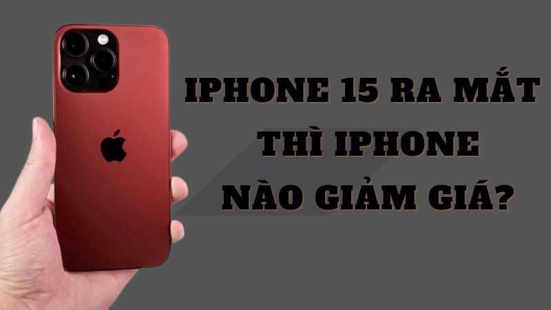 iPhone 15 ra mắt thì iPhone nào giảm giá?