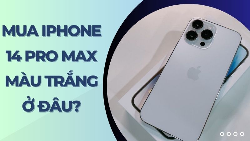 Mua iPhone 14 Pro Max màu trắng ở đâu
