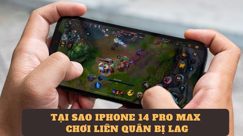 Tại sao iPhone 14 Pro Max chơi liên quân bị lag