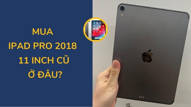 Mua iPad Pro 2018 11inch cũ ở đâu?