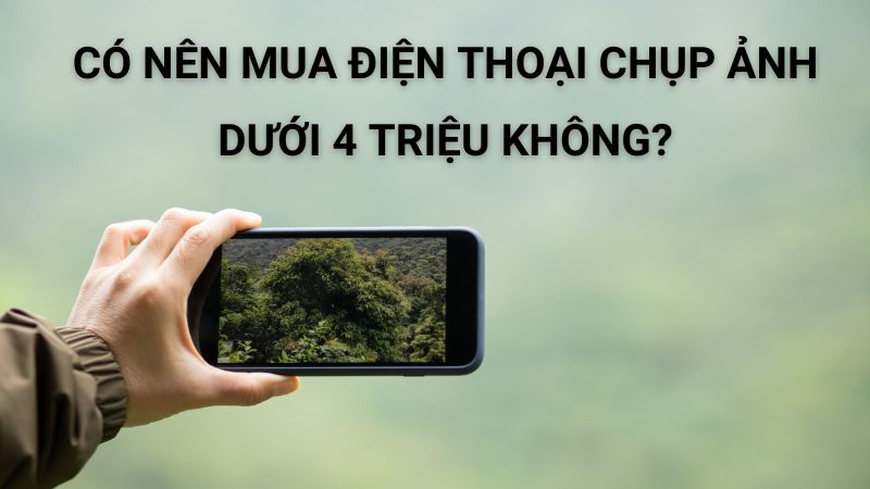Có nên mua điện thoại chụp ảnh dưới 4 triệu không?