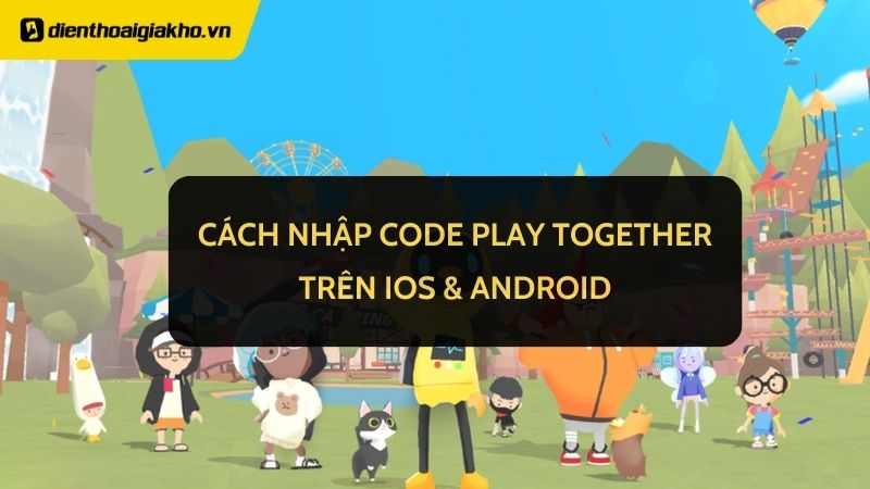 Cách nhập Code Play Together trên iOS, Android chi tiết nhất