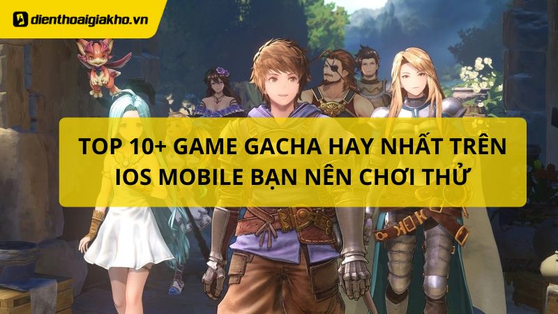 Top 10+ game gacha hay nhất trên iOS, Mobile bạn nên chơi thử