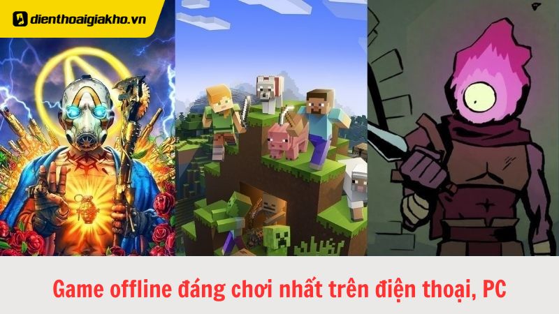 Top 35+ game offline đáng chơi nhất trên điện thoại, PC