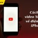2 Cách tải video Youtube về điện thoại iPhone siêu dễ dàng, nhanh chóng