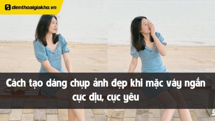 cách tạo dáng chụp ảnh đẹp khi mặc váy ngắn