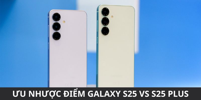 Ưu nhược điểm của samsung galaxy s25 vs s25 plus