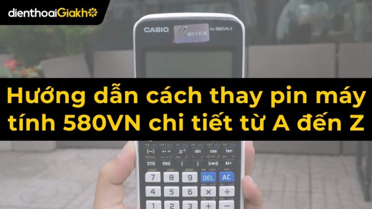 Cách thay pin máy tính Casio fx-580VN nhanh chóng đơn giản