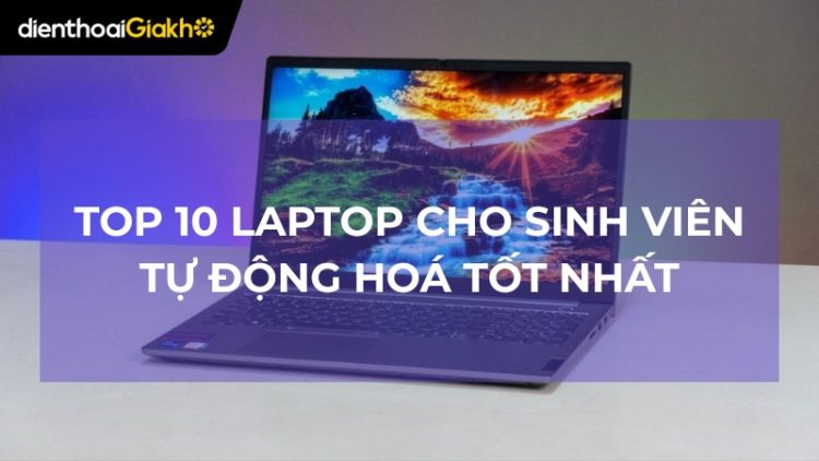 Top 10 laptop cho sinh viên tự động hoá cấu hình mạnh
