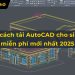 Bât mí cách tải AutoCAD cho sinh viên miễn phí mới nhất 2025
