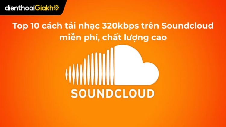 Top 10 cách tải nhạc 320kbps trên Soundcloud miễn phí, chất lượng cao
