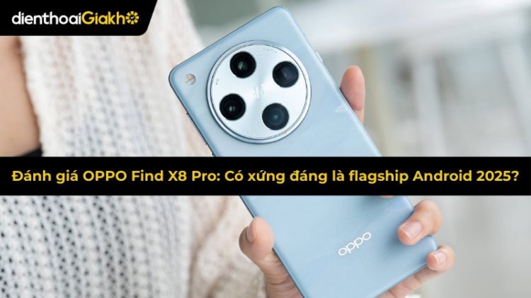 Đánh giá OPPO Find X8 Pro: Có xứng đáng là flagship Android 2025?