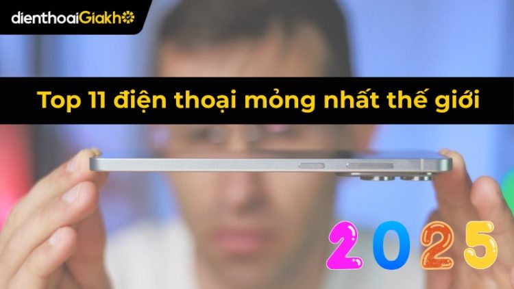 Top 11 điện thoại mỏng nhất thế giới trong năm 2025