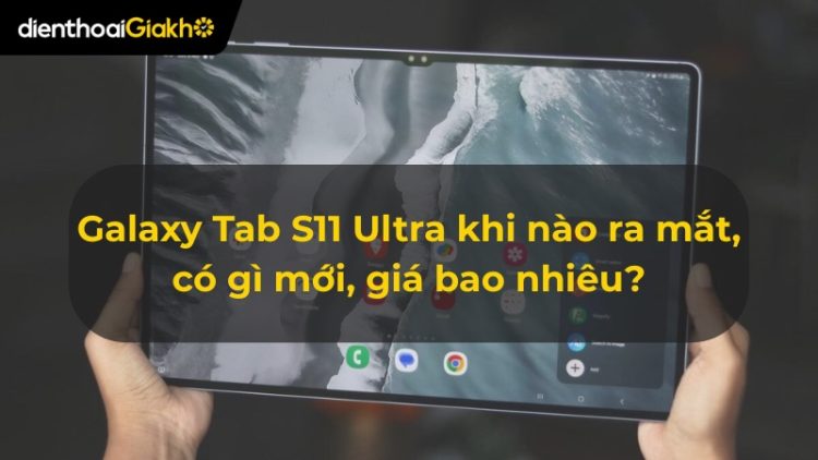 Galaxy Tab S11 Ultra khi nào ra mắt, có gì mới, giá bao nhiêu?