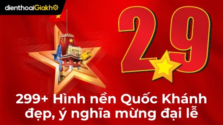 299+ Hình nền Quốc Khánh 2/9 đẹp, ý nghĩa mừng đại lễ