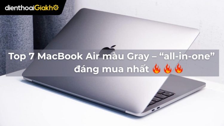 Top 7 MacBook Air màu Gray – “all-in-one” đáng mua nhất