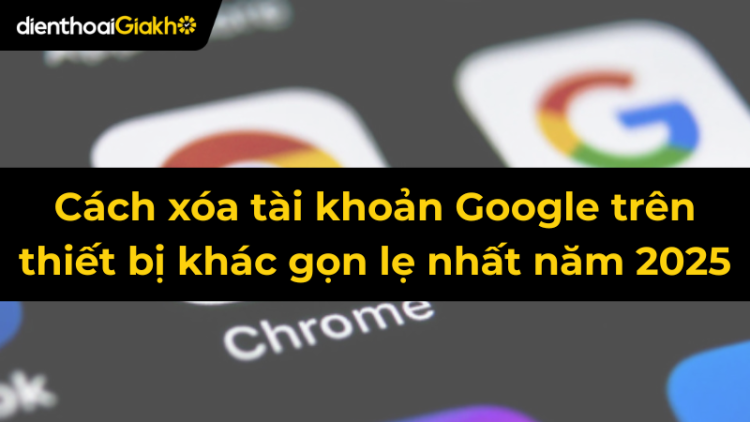Cách xóa tài khoản Google trên thiết bị khác gọn lẹ 2025