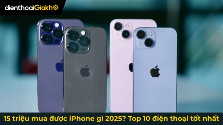 15 triệu mua được iPhone gì 2025? Top 10 điện thoại tốt nhất