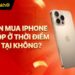 Có nên mua iPhone trả góp ở thời điểm hiện tại hay không?