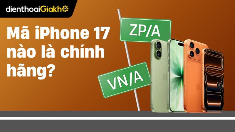 iPhone 17 có mã VN/A không? Mã ZP/A có phải iPhone chính hãng Việt Nam?